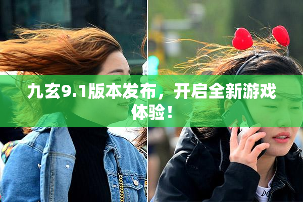 九玄9.1版本发布，开启全新游戏体验！