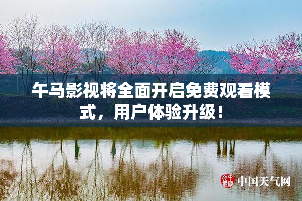 午马影视将全面开启免费观看模式，用户体验升级！