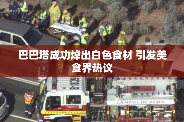 巴巴塔成功焯出白色食材 引发美食界热议