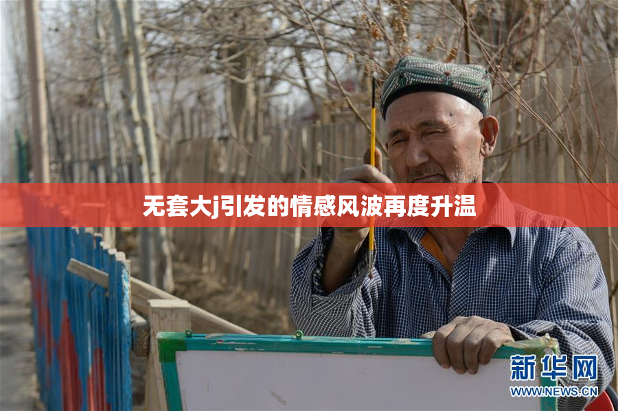 无套大j引发的情感风波再度升温
