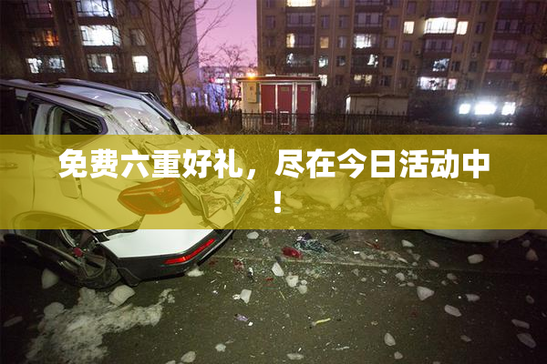 免费六重好礼，尽在今日活动中！
