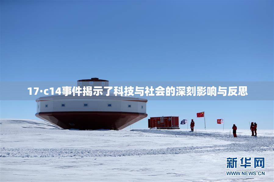 17·c14事件揭示了科技与社会的深刻影响与反思