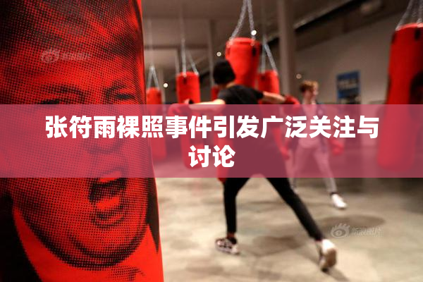 张符雨裸照事件引发广泛关注与讨论