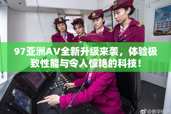 97亚洲AV全新升级来袭，体验极致性能与令人惊艳的科技！
