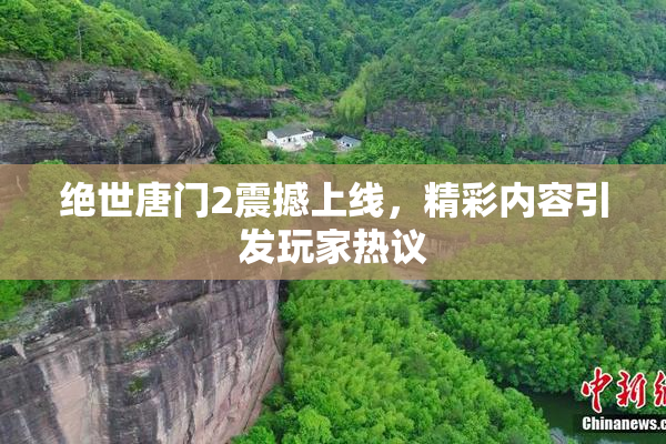 绝世唐门2震撼上线，精彩内容引发玩家热议