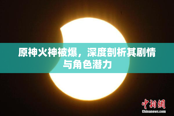 原神火神被爆，深度剖析其剧情与角色潜力