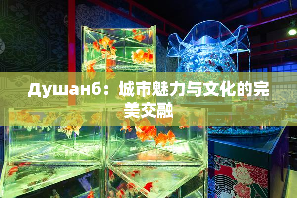 Душанб：城市魅力与文化的完美交融
