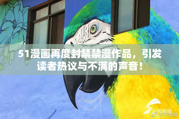51漫画再度封禁禁漫作品，引发读者热议与不满的声音！