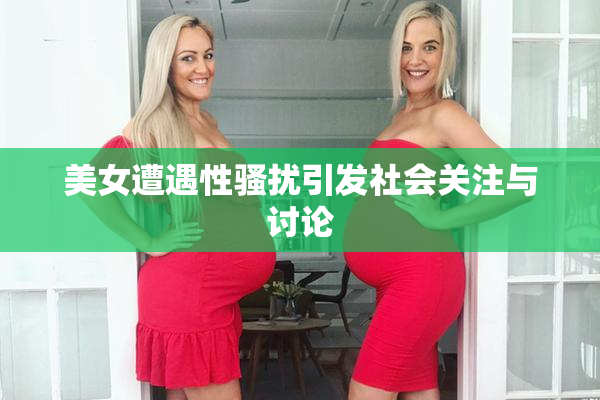 美女遭遇性骚扰引发社会关注与讨论