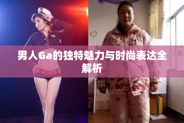 男人Ga的独特魅力与时尚表达全解析