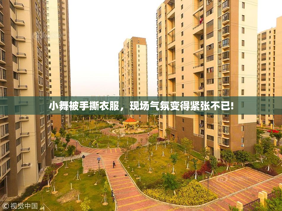 小舞被手撕衣服，现场气氛变得紧张不已!
