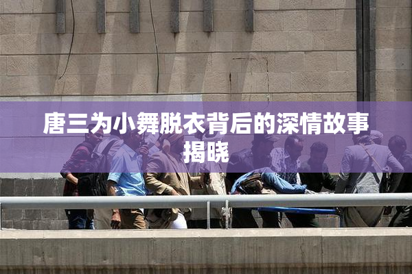 唐三为小舞脱衣背后的深情故事揭晓