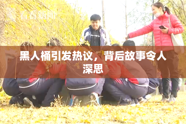 黑人桶引发热议，背后故事令人深思