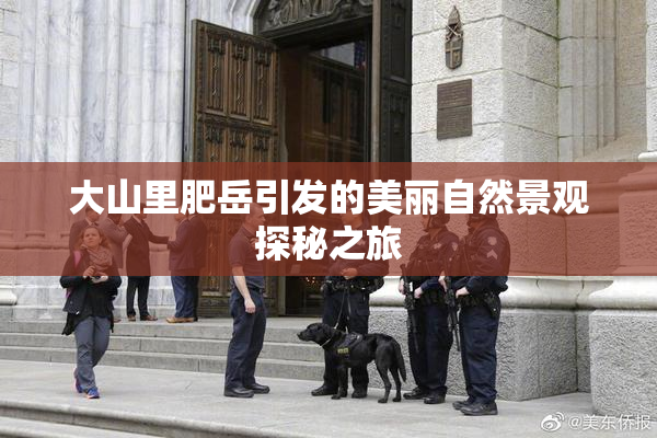 大山里肥岳引发的美丽自然景观探秘之旅