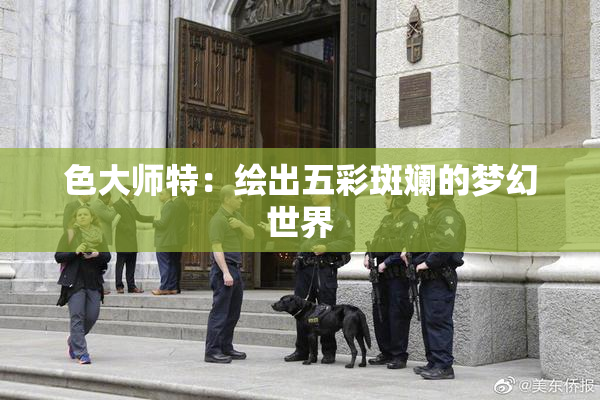色大师特：绘出五彩斑斓的梦幻世界