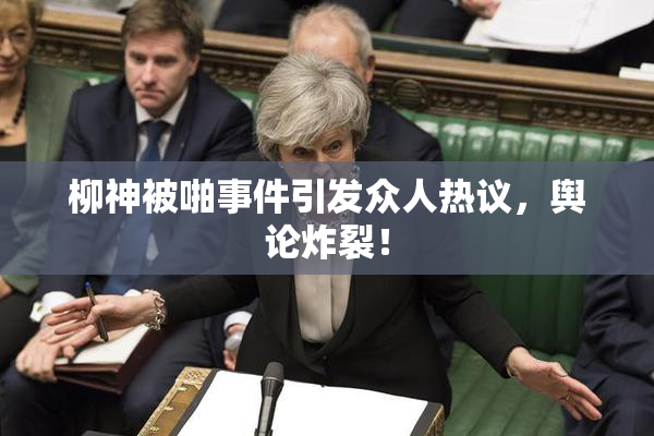 柳神被啪事件引发众人热议，舆论炸裂！