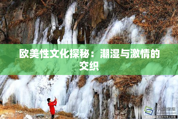欧美性文化探秘：潮湿与激情的交织