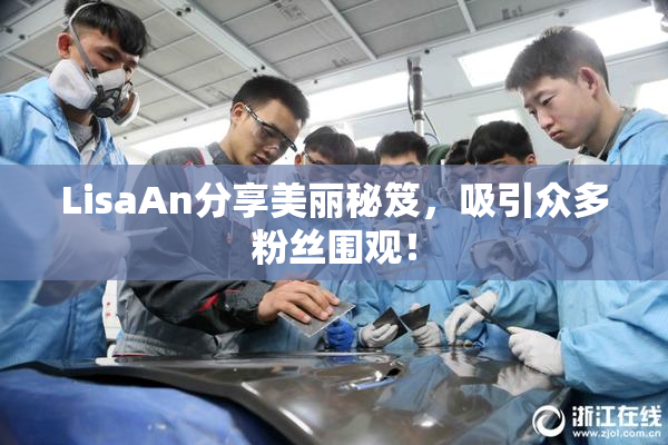 LisaAn分享美丽秘笈，吸引众多粉丝围观！