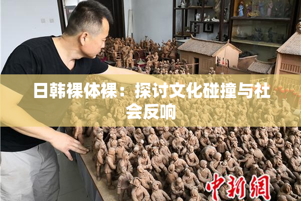 日韩裸体裸：探讨文化碰撞与社会反响