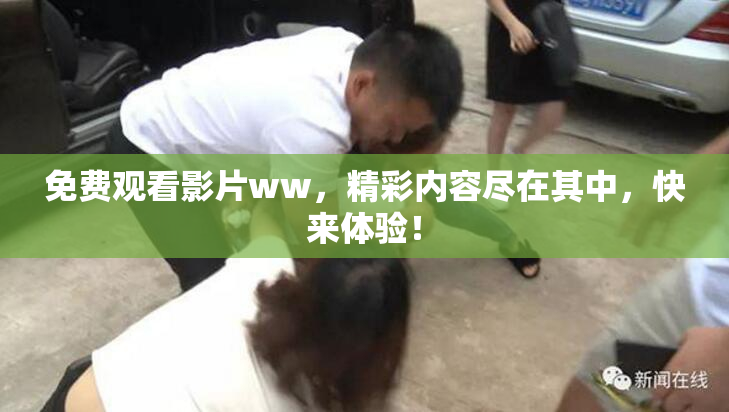 免费观看影片ww，精彩内容尽在其中，快来体验！