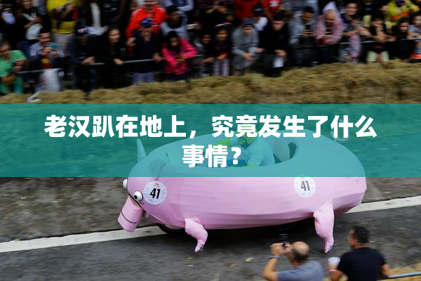 老汉趴在地上，究竟发生了什么事情？