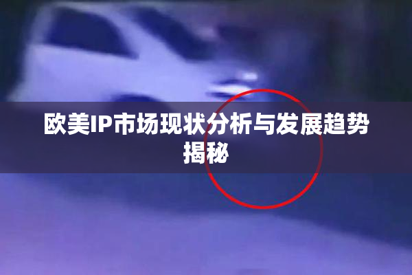 欧美IP市场现状分析与发展趋势揭秘