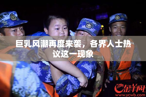 巨乳风潮再度来袭，各界人士热议这一现象