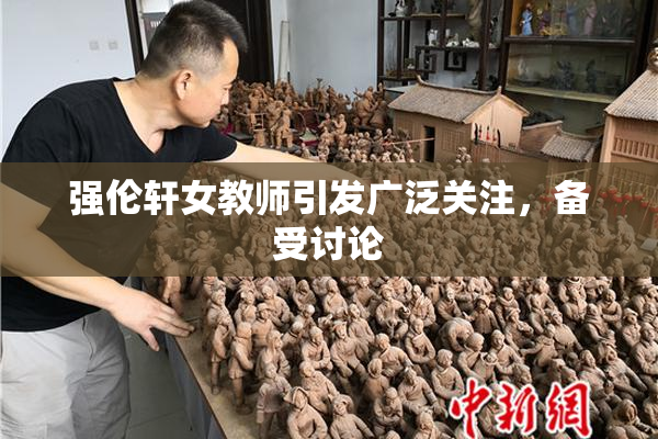强伦轩女教师引发广泛关注，备受讨论