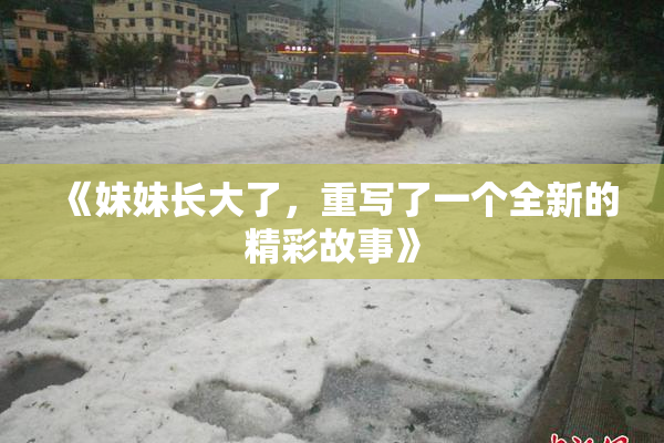 《妹妹长大了，重写了一个全新的精彩故事》