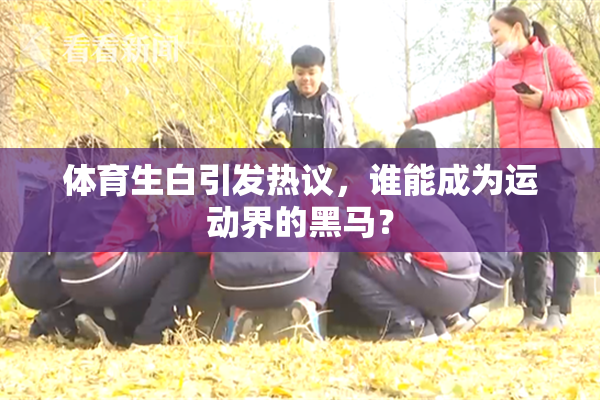体育生白引发热议，谁能成为运动界的黑马？