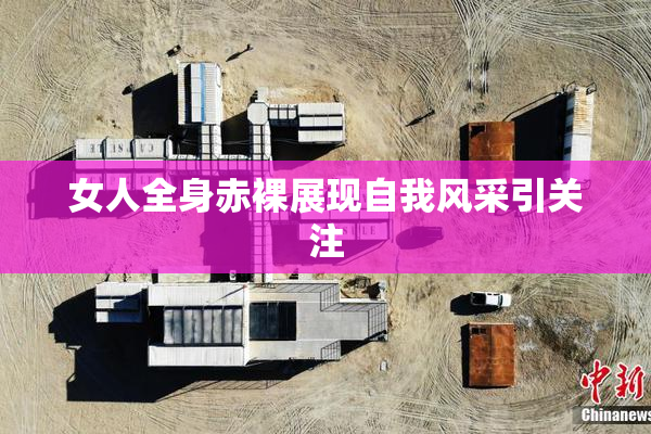女人全身赤裸展现自我风采引关注