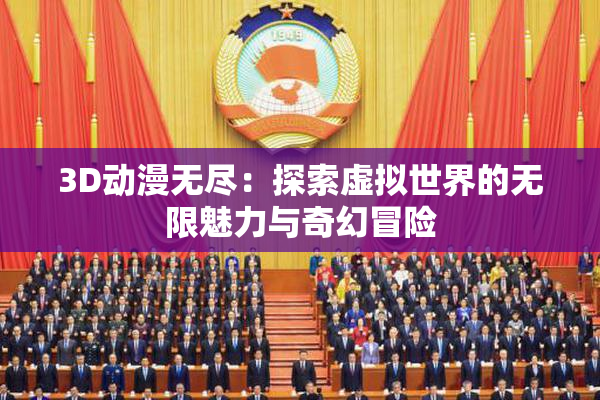 3D动漫无尽：探索虚拟世界的无限魅力与奇幻冒险