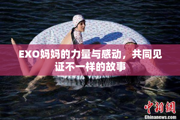 EXO妈妈的力量与感动，共同见证不一样的故事