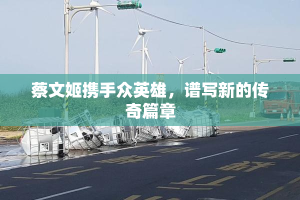 蔡文姬携手众英雄，谱写新的传奇篇章