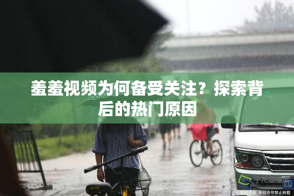 羞羞视频为何备受关注？探索背后的热门原因