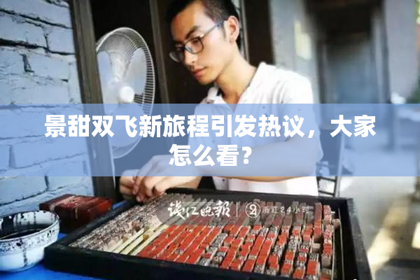 景甜双飞新旅程引发热议，大家怎么看？