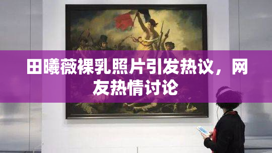 田曦薇裸乳照片引发热议，网友热情讨论