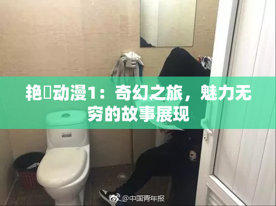 艳鉧动漫1：奇幻之旅，魅力无穷的故事展现