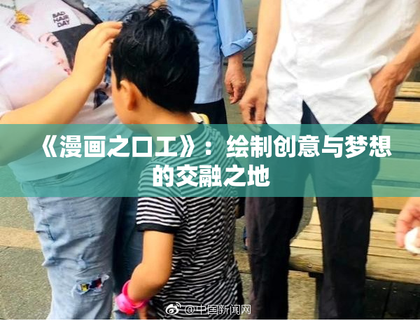 《漫画之口工》：绘制创意与梦想的交融之地