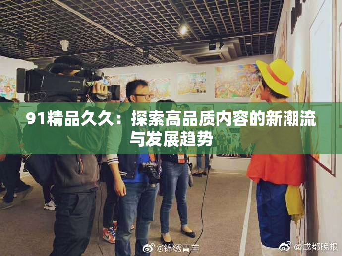 91精品久久：探索高品质内容的新潮流与发展趋势