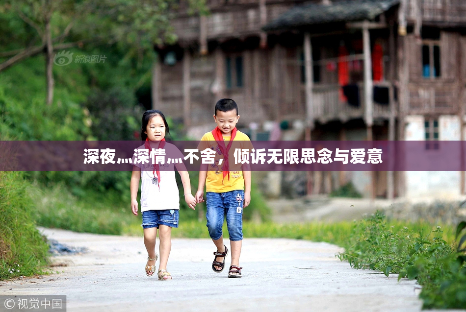 深夜灬深情灬不舍，倾诉无限思念与爱意