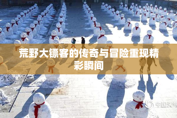 荒野大镖客的传奇与冒险重现精彩瞬间