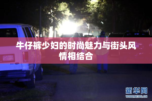牛仔裤少妇的时尚魅力与街头风情相结合