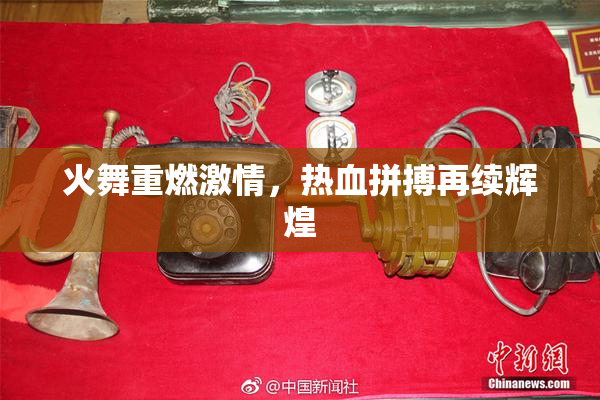 火舞重燃激情，热血拼搏再续辉煌