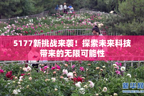 5177新挑战来袭！探索未来科技带来的无限可能性