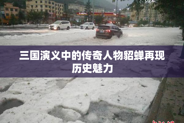 三国演义中的传奇人物貂蝉再现历史魅力
