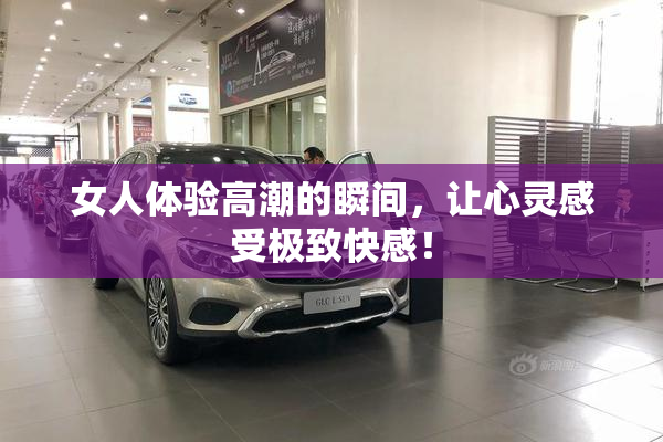 女人体验高潮的瞬间，让心灵感受极致快感！