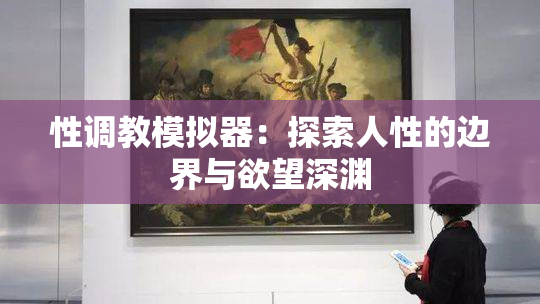 性调教模拟器：探索人性的边界与欲望深渊