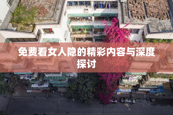 免费看女人隐的精彩内容与深度探讨