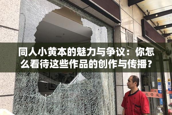 同人小黄本的魅力与争议：你怎么看待这些作品的创作与传播？